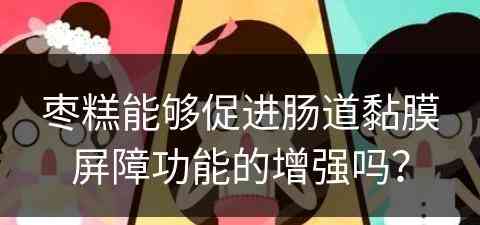 枣糕能够促进肠道黏膜屏障功能的增强吗？